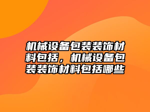 機械設備包裝裝飾材料包括，機械設備包裝裝飾材料包括哪些