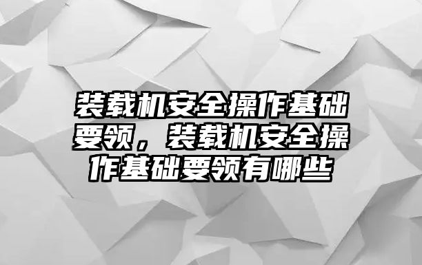 裝載機(jī)安全操作基礎(chǔ)要領(lǐng)，裝載機(jī)安全操作基礎(chǔ)要領(lǐng)有哪些