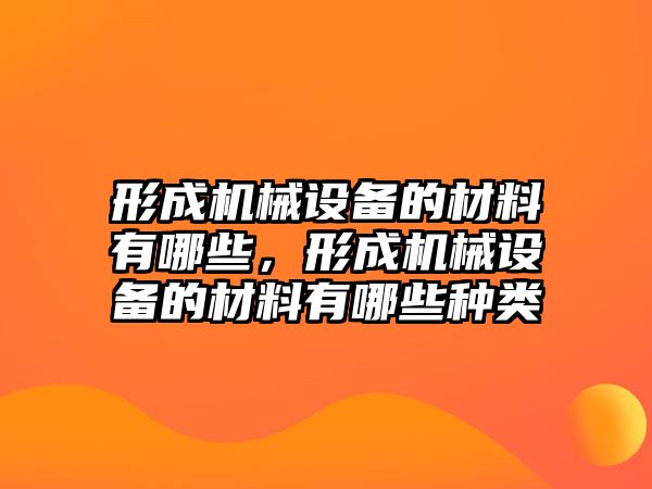 形成機(jī)械設(shè)備的材料有哪些，形成機(jī)械設(shè)備的材料有哪些種類