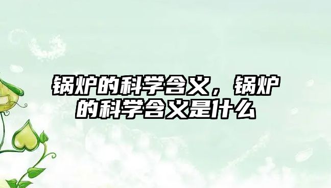 鍋爐的科學(xué)含義，鍋爐的科學(xué)含義是什么