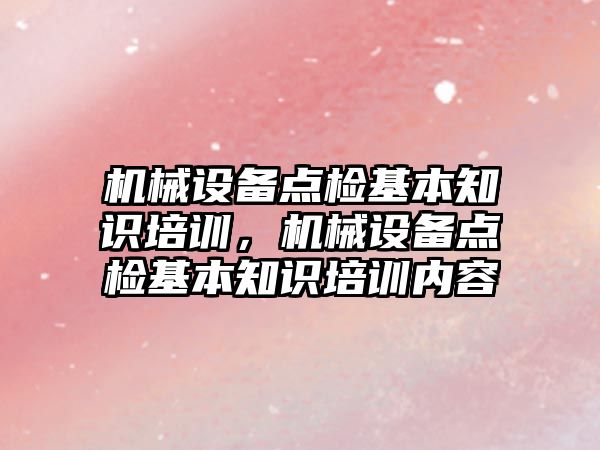 機械設備點檢基本知識培訓，機械設備點檢基本知識培訓內(nèi)容