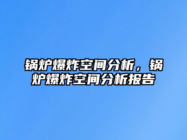 鍋爐爆炸空間分析，鍋爐爆炸空間分析報告