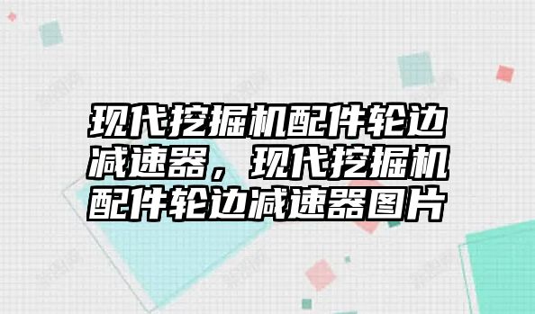 現(xiàn)代挖掘機(jī)配件輪邊減速器，現(xiàn)代挖掘機(jī)配件輪邊減速器圖片