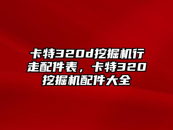 卡特320d挖掘機行走配件表，卡特320挖掘機配件大全