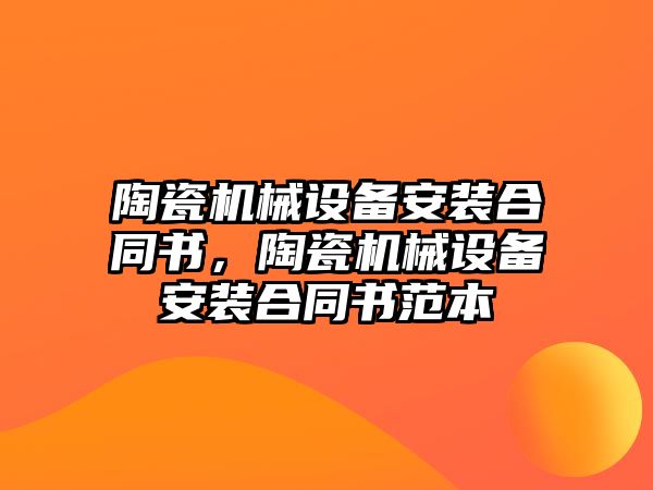 陶瓷機械設備安裝合同書，陶瓷機械設備安裝合同書范本