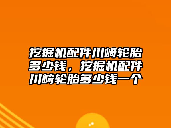 挖掘機配件川崎輪胎多少錢，挖掘機配件川崎輪胎多少錢一個