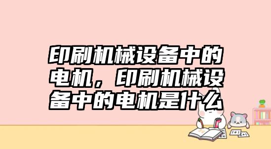 印刷機械設備中的電機，印刷機械設備中的電機是什么