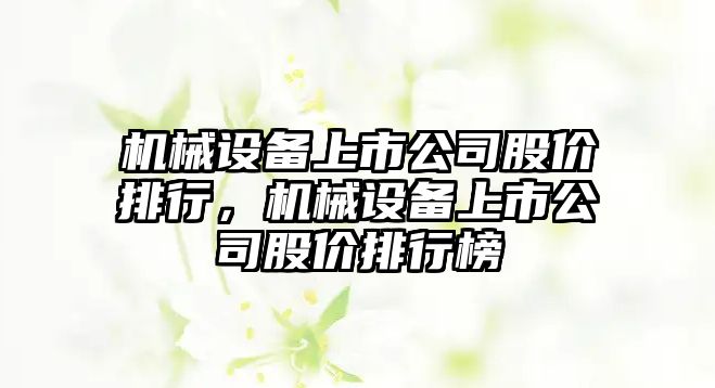 機械設(shè)備上市公司股價排行，機械設(shè)備上市公司股價排行榜