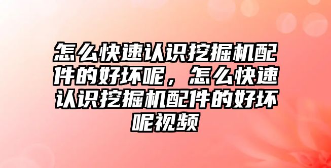 怎么快速認識挖掘機配件的好壞呢，怎么快速認識挖掘機配件的好壞呢視頻