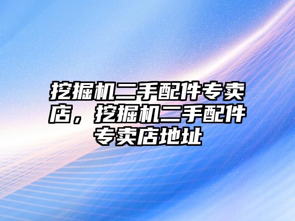 挖掘機二手配件專賣店，挖掘機二手配件專賣店地址