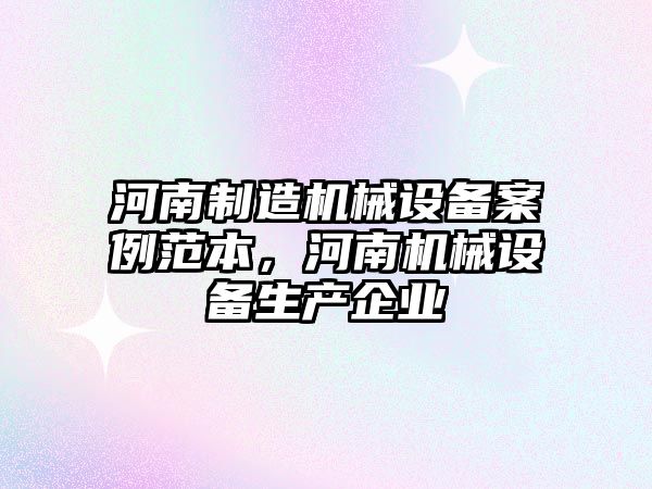 河南制造機械設備案例范本，河南機械設備生產企業(yè)