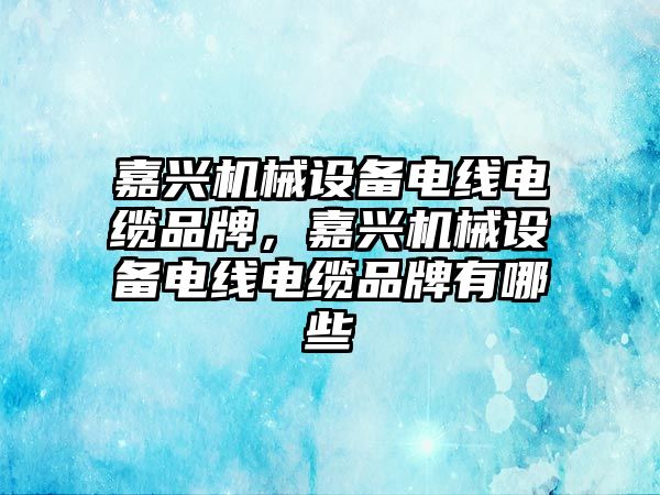 嘉興機械設(shè)備電線電纜品牌，嘉興機械設(shè)備電線電纜品牌有哪些