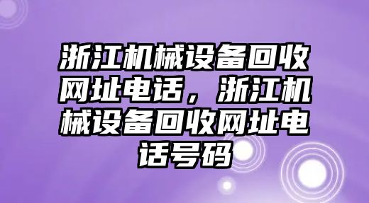 浙江機(jī)械設(shè)備回收網(wǎng)址電話，浙江機(jī)械設(shè)備回收網(wǎng)址電話號(hào)碼