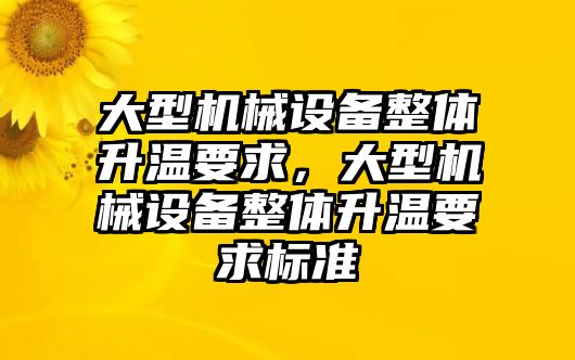 大型機(jī)械設(shè)備整體升溫要求，大型機(jī)械設(shè)備整體升溫要求標(biāo)準(zhǔn)