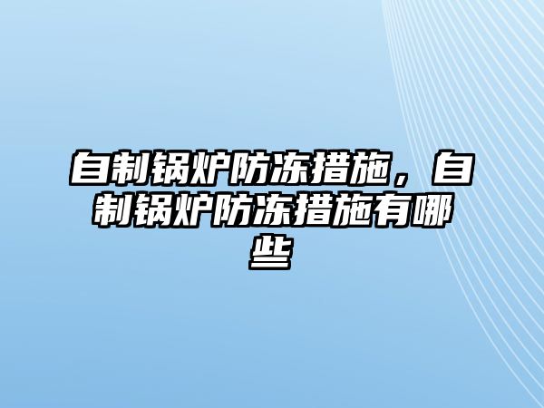 自制鍋爐防凍措施，自制鍋爐防凍措施有哪些