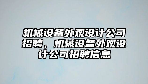 機(jī)械設(shè)備外觀設(shè)計(jì)公司招聘，機(jī)械設(shè)備外觀設(shè)計(jì)公司招聘信息