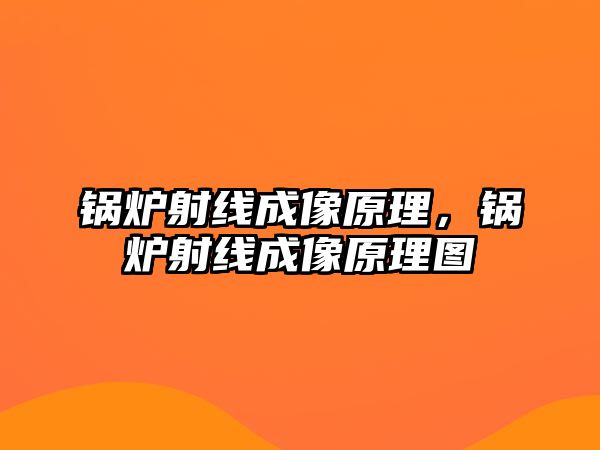 鍋爐射線成像原理，鍋爐射線成像原理圖