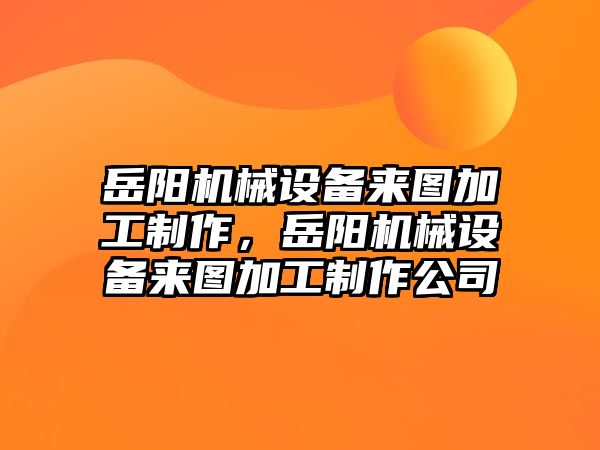 岳陽機械設備來圖加工制作，岳陽機械設備來圖加工制作公司