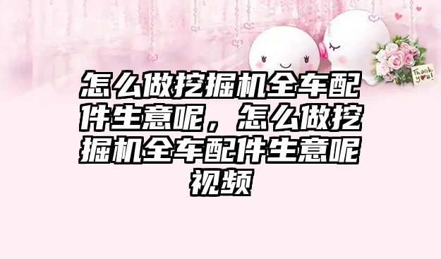 怎么做挖掘機全車配件生意呢，怎么做挖掘機全車配件生意呢視頻