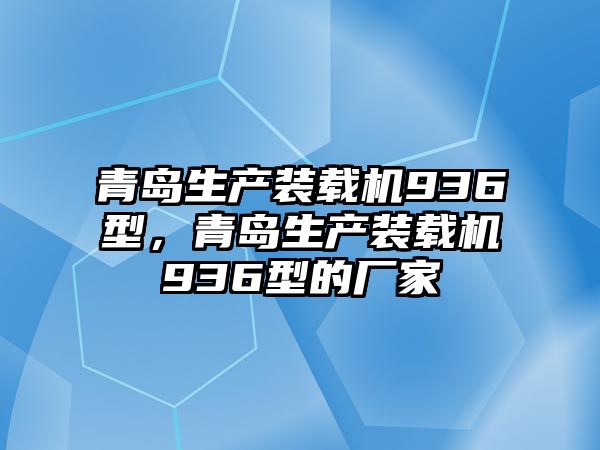 青島生產(chǎn)裝載機(jī)936型，青島生產(chǎn)裝載機(jī)936型的廠家