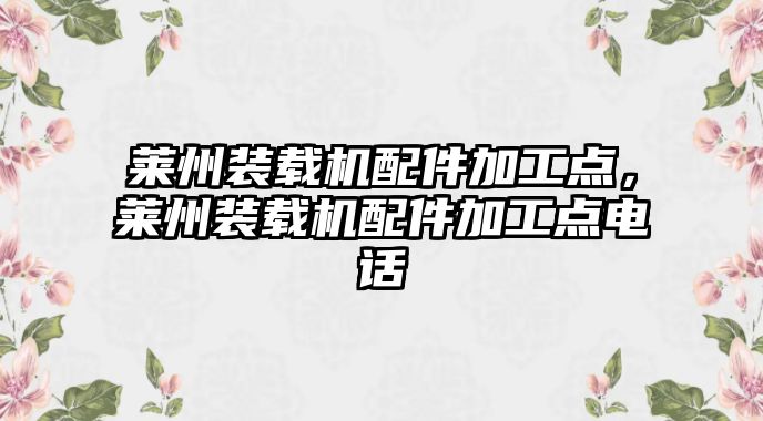 萊州裝載機(jī)配件加工點(diǎn)，萊州裝載機(jī)配件加工點(diǎn)電話