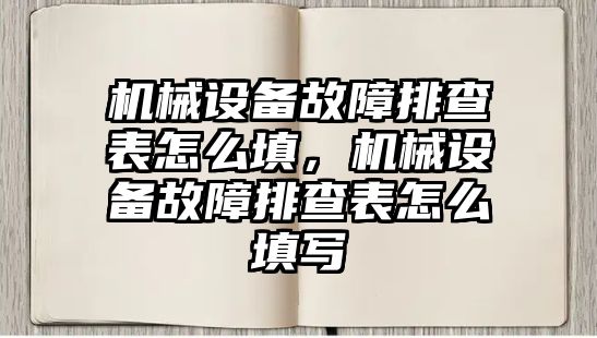 機械設(shè)備故障排查表怎么填，機械設(shè)備故障排查表怎么填寫