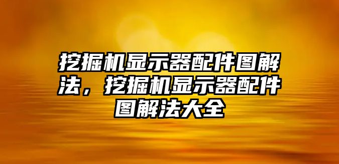 挖掘機顯示器配件圖解法，挖掘機顯示器配件圖解法大全