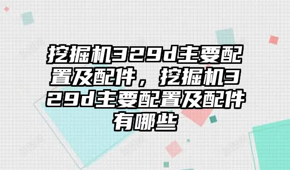 挖掘機(jī)329d主要配置及配件，挖掘機(jī)329d主要配置及配件有哪些