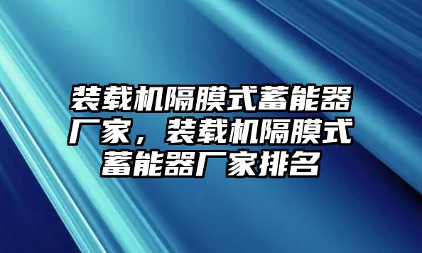 裝載機(jī)隔膜式蓄能器廠家，裝載機(jī)隔膜式蓄能器廠家排名