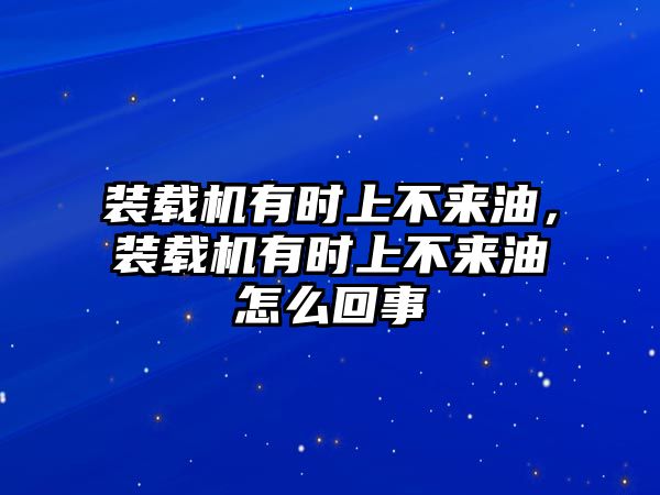 裝載機有時上不來油，裝載機有時上不來油怎么回事