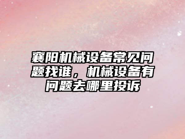 襄陽機械設備常見問題找誰，機械設備有問題去哪里投訴