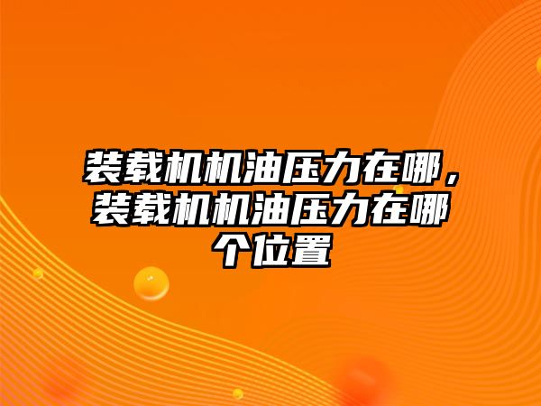 裝載機(jī)機(jī)油壓力在哪，裝載機(jī)機(jī)油壓力在哪個(gè)位置