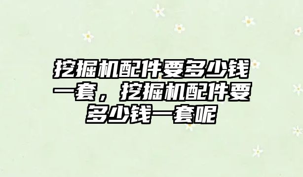 挖掘機配件要多少錢一套，挖掘機配件要多少錢一套呢