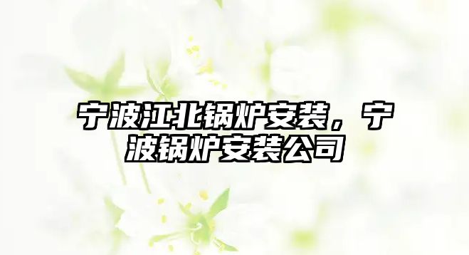 寧波江北鍋爐安裝，寧波鍋爐安裝公司