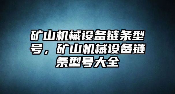 礦山機械設備鏈條型號，礦山機械設備鏈條型號大全