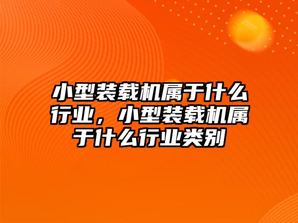 小型裝載機(jī)屬于什么行業(yè)，小型裝載機(jī)屬于什么行業(yè)類別