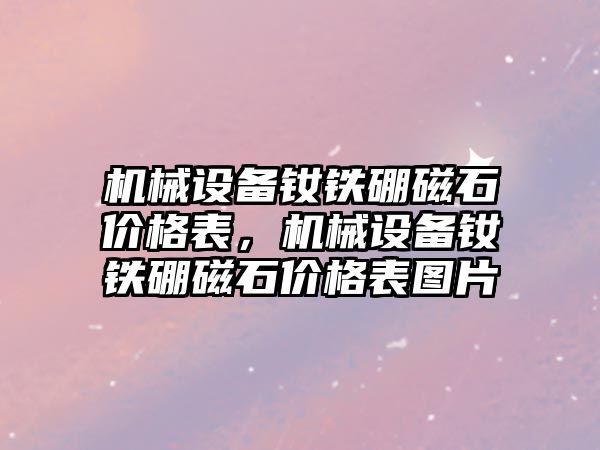 機械設(shè)備釹鐵硼磁石價格表，機械設(shè)備釹鐵硼磁石價格表圖片