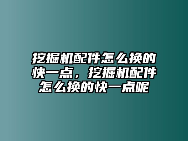 挖掘機(jī)配件怎么換的快一點(diǎn)，挖掘機(jī)配件怎么換的快一點(diǎn)呢