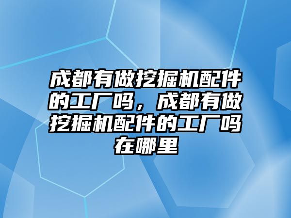 成都有做挖掘機配件的工廠嗎，成都有做挖掘機配件的工廠嗎在哪里