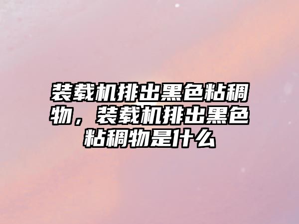 裝載機排出黑色粘稠物，裝載機排出黑色粘稠物是什么