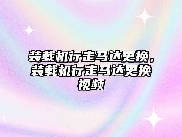 裝載機行走馬達更換，裝載機行走馬達更換視頻