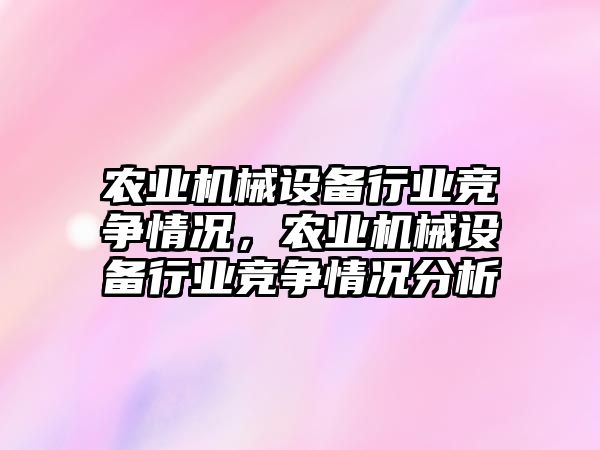 農(nóng)業(yè)機械設(shè)備行業(yè)競爭情況，農(nóng)業(yè)機械設(shè)備行業(yè)競爭情況分析