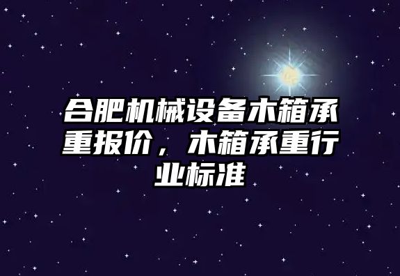 合肥機械設備木箱承重報價，木箱承重行業(yè)標準