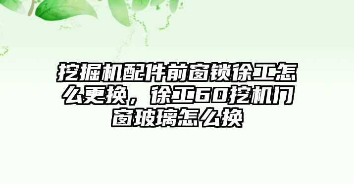 挖掘機(jī)配件前窗鎖徐工怎么更換，徐工60挖機(jī)門窗玻璃怎么換