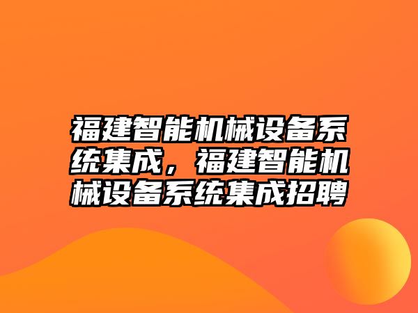 福建智能機(jī)械設(shè)備系統(tǒng)集成，福建智能機(jī)械設(shè)備系統(tǒng)集成招聘