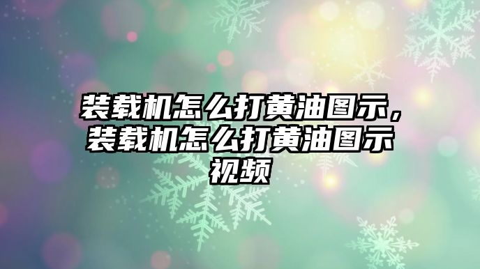 裝載機怎么打黃油圖示，裝載機怎么打黃油圖示視頻