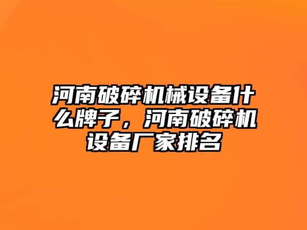 河南破碎機(jī)械設(shè)備什么牌子，河南破碎機(jī)設(shè)備廠家排名