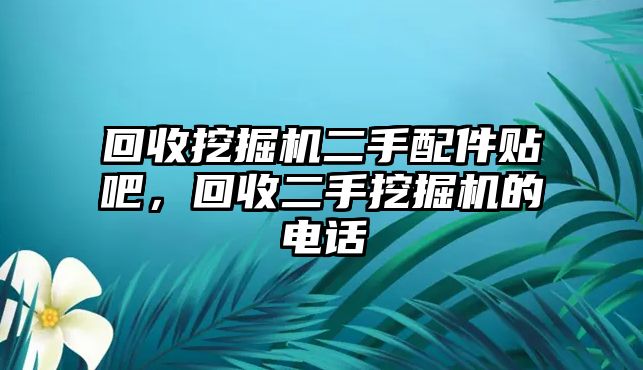 回收挖掘機(jī)二手配件貼吧，回收二手挖掘機(jī)的電話