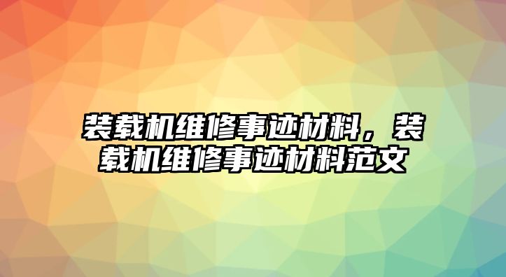 裝載機維修事跡材料，裝載機維修事跡材料范文