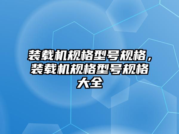 裝載機規(guī)格型號規(guī)格，裝載機規(guī)格型號規(guī)格大全